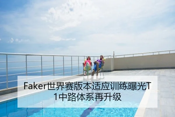Faker世界赛版本适应训练曝光T1中路体系再升级